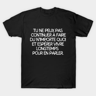 Tu ne peux pas continuer à faire du n'importe quoi et esperer vivre longtemps pour en parler T-Shirt